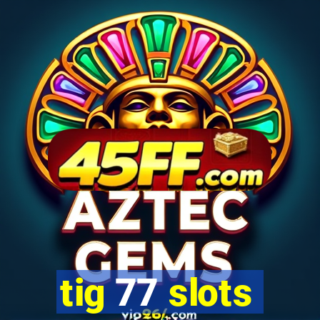 tig 77 slots